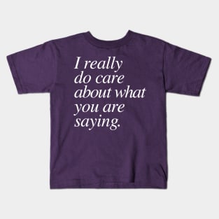 I really do care about what you are saying. Kids T-Shirt